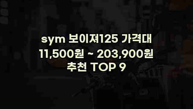 sym 보이져125 가격대 11,500원 ~ 203,900원 추천 TOP 9