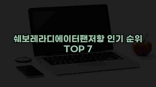 쉐보레라디에이터팬저항 인기 순위 TOP 7 1 1 쉐보레라디에이터팬저항 인기 순위 TOP 7