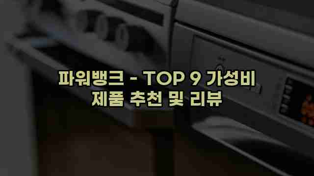 파워뱅크 - TOP 9 가성비 제품 추천 및 리뷰