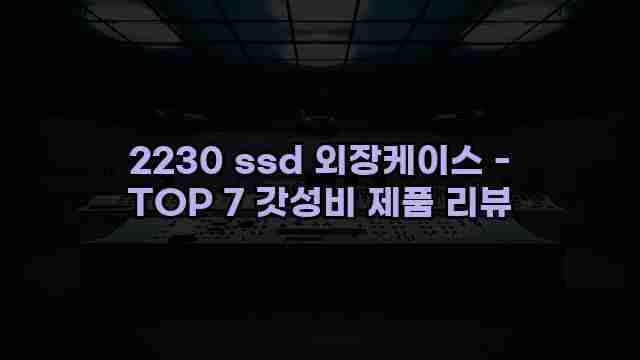 2230 ssd 외장케이스 - TOP 7 갓성비 제품 리뷰