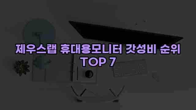 제우스랩 휴대용모니터 갓성비 순위 TOP 7 1 1 제우스랩 휴대용모니터 갓성비 순위 TOP 7
