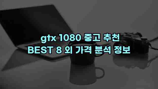 gtx 1080 중고 추천 BEST 8 외 가격 분석 정보 1 1 gtx 1080 중고 추천 BEST 8 외 가격 분석 정보