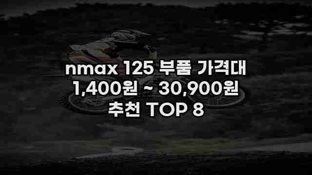nmax 125 부품 가격대 1,400원 ~ 30,900원 추천 TOP 8 1 1 nmax 125 부품 가격대 1,400원 ~ 30,900원 추천 TOP 8