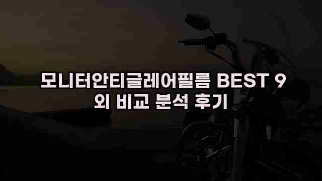 모니터안티글레어필름 BEST 9 외 비교 분석 후기 1 1 모니터안티글레어필름 BEST 9 외 비교 분석 후기