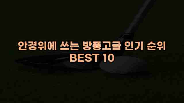 안경위에 쓰는 방풍고글 인기 순위 BEST 10