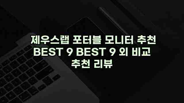  제우스랩 포터블 모니터 추천 BEST 9 BEST 9 외 비교 추천 리뷰