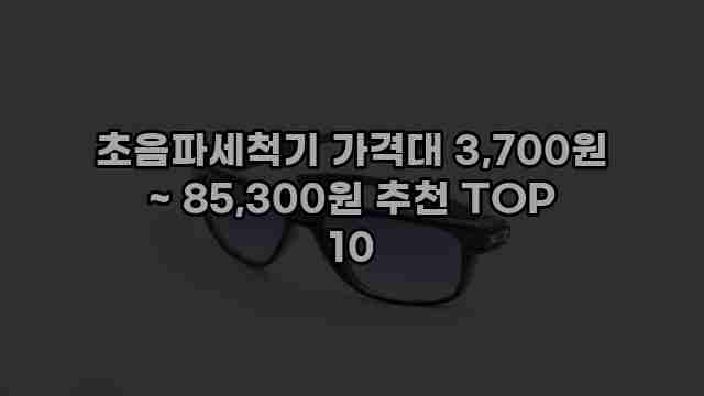 초음파세척기 가격대 3,700원 ~ 85,300원 추천 TOP 10