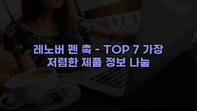 레노버 펜 촉 - TOP 7 가장 저렴한 제품 정보 나눔