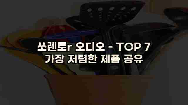 쏘렌토r 오디오 - TOP 7 가장 저렴한 제품 공유