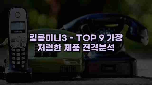 킹콩미니3 - TOP 9 가장 저렴한 제품 전격분석