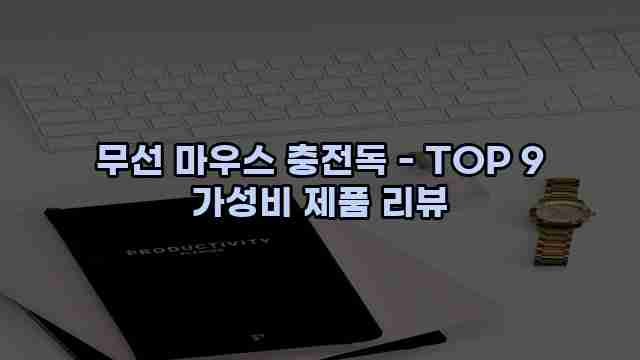 무선 마우스 충전독 - TOP 9 가성비 제품 리뷰