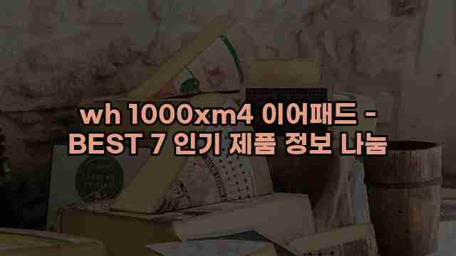 wh 1000xm4 이어패드 - BEST 7 인기 제품 정보 나눔