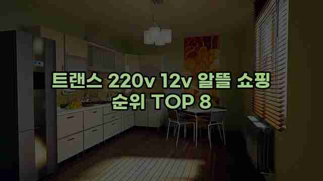 트랜스 220v 12v 알뜰 쇼핑 순위 TOP 8