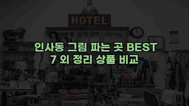 인사동 그림 파는 곳 BEST 7 외 정리 상품 비교 1 1 인사동 그림 파는 곳 BEST 7 외 정리 상품 비교
