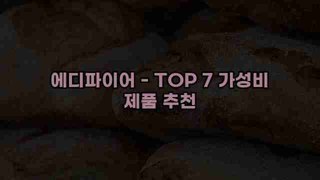 에디파이어 - TOP 7 가성비 제품 추천