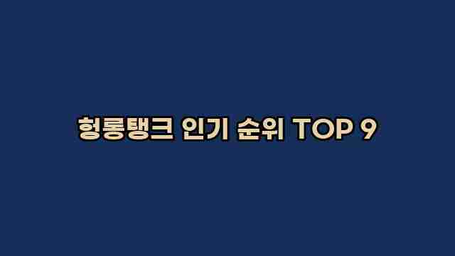 헝롱탱크 인기 순위 TOP 9