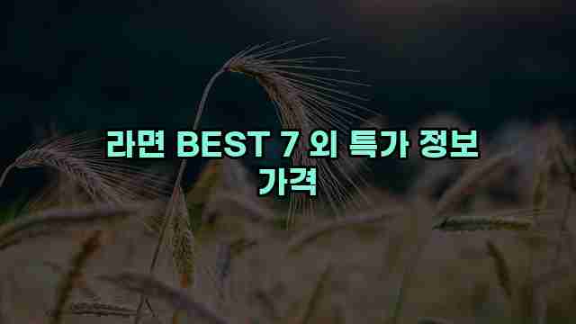  라면 BEST 7 외 특가 정보 가격