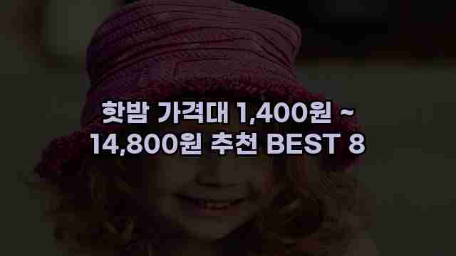 핫밤 가격대 1,400원 ~ 14,800원 추천 BEST 8 1 1 핫밤 가격대 1,400원 ~ 14,800원 추천 BEST 8