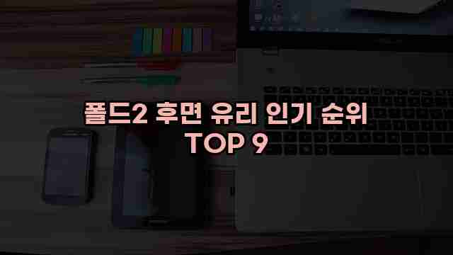 폴드2 후면 유리 인기 순위 TOP 9