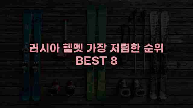 러시아 헬멧 가장 저렴한 순위 BEST 8