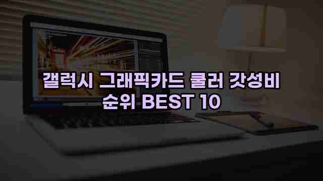 갤럭시 그래픽카드 쿨러 갓성비 순위 BEST 10