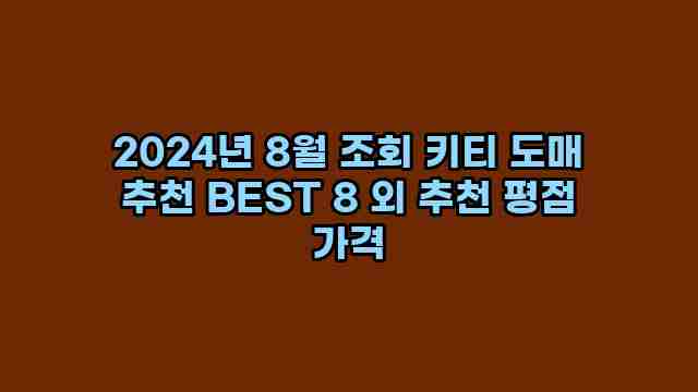 2024년 8월 조회 키티 도매 추천 BEST 8 외 추천 평점 가격