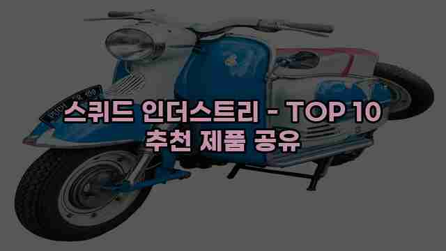 스퀴드 인더스트리 - TOP 10 추천 제품 공유