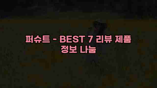 퍼슈트 - BEST 7 리뷰 제품 정보 나눔