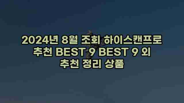 2024년 8월 조회 하이스캔프로 추천 BEST 9 BEST 9 외 추천 정리 상품 1 1 2024년 8월 조회 하이스캔프로 추천 BEST 9 BEST 9 외 추천 정리 상품