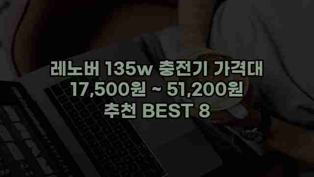 레노버 135w 충전기 가격대 17,500원 ~ 51,200원 추천 BEST 8