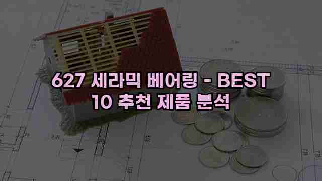 627 세라믹 베어링 - BEST 10 추천 제품 분석