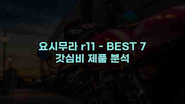 요시무라 r11 - BEST 7 갓심비 제품 분석 1 1 요시무라 r11 - BEST 7 갓심비 제품 분석