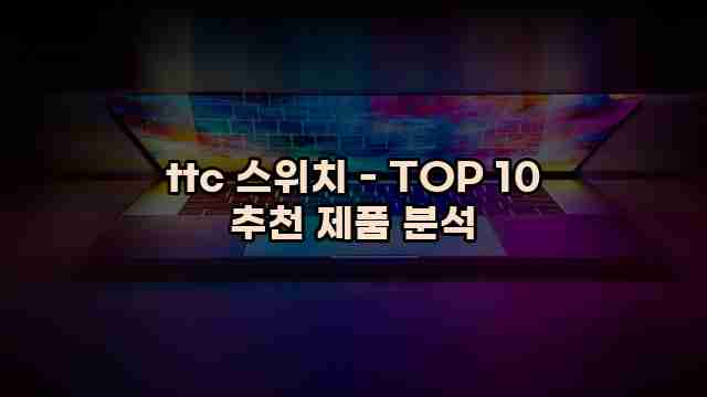 ttc 스위치 - TOP 10 추천 제품 분석