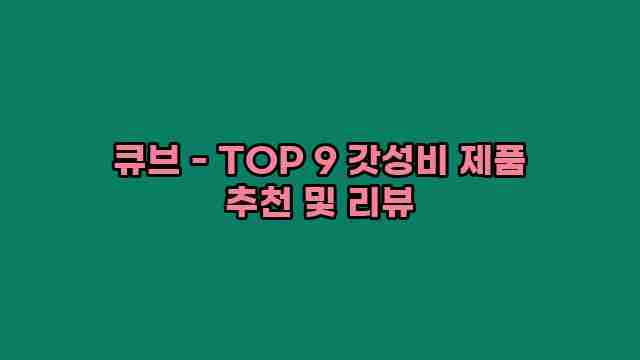 큐브 - TOP 9 갓성비 제품 추천 및 리뷰