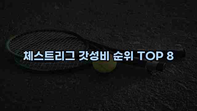 체스트리그 갓성비 순위 TOP 8 1 1 체스트리그 갓성비 순위 TOP 8