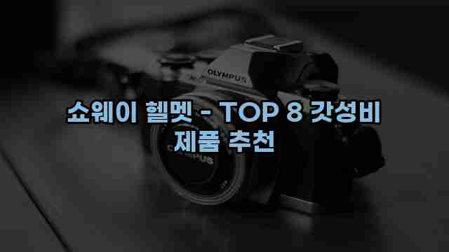 쇼웨이 헬멧 - TOP 8 갓성비 제품 추천