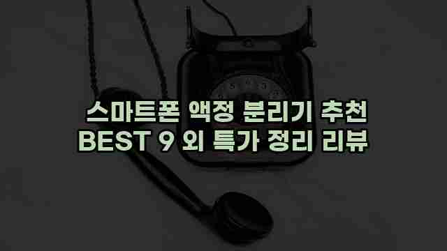  스마트폰 액정 분리기 추천 BEST 9 외 특가 정리 리뷰