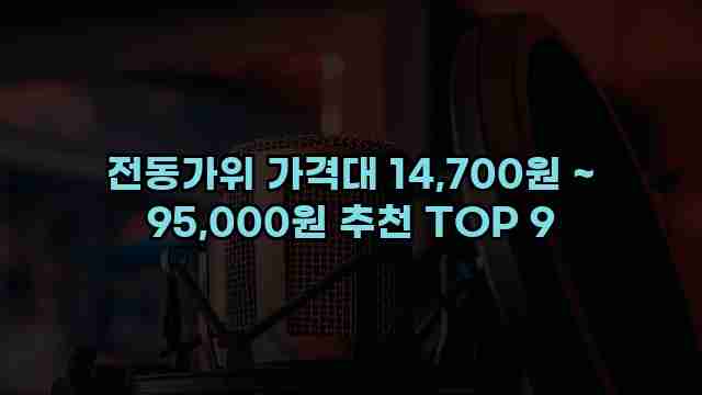 전동가위 가격대 14,700원 ~ 95,000원 추천 TOP 9