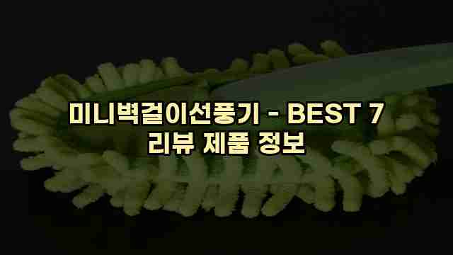 미니벽걸이선풍기 - BEST 7 리뷰 제품 정보