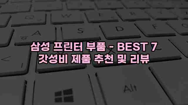 삼성 프린터 부품 - BEST 7 갓성비 제품 추천 및 리뷰