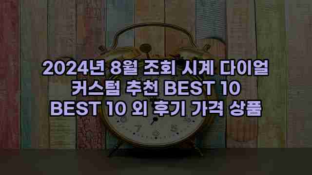 2024년 8월 조회 시계 다이얼 커스텀 추천 BEST 10 BEST 10 외 후기 가격 상품