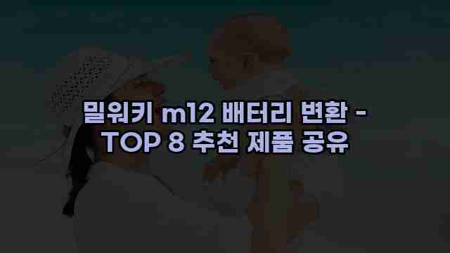 밀워키 m12 배터리 변환 - TOP 8 추천 제품 공유