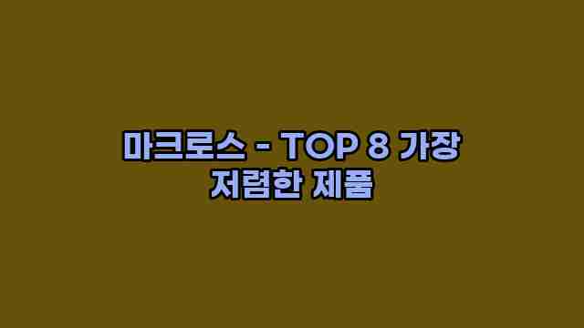 마크로스 - TOP 8 가장 저렴한 제품 