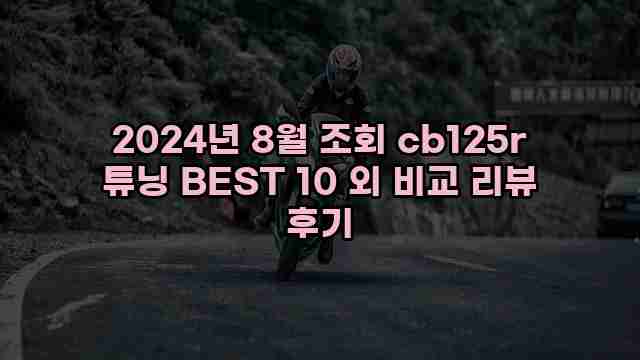 2024년 8월 조회 cb125r 튜닝 BEST 10 외 비교 리뷰 후기 1 1 2024년 8월 조회 cb125r 튜닝 BEST 10 외 비교 리뷰 후기