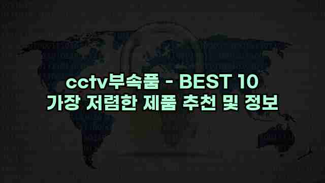 cctv부속품 - BEST 10 가장 저렴한 제품 추천 및 정보