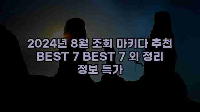 2024년 8월 조회 마키다 추천 BEST 7 BEST 7 외 정리 정보 특가