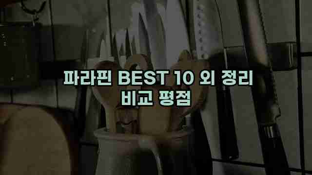  파라핀 BEST 10 외 정리 비교 평점