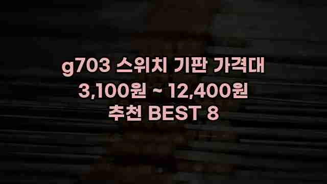 g703 스위치 기판 가격대 3,100원 ~ 12,400원 추천 BEST 8