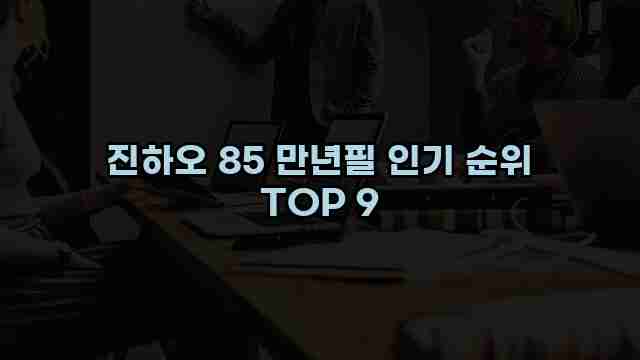 진하오 85 만년필 인기 순위 TOP 9