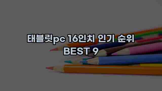 태블릿pc 16인치 인기 순위 BEST 9 1 1 태블릿pc 16인치 인기 순위 BEST 9